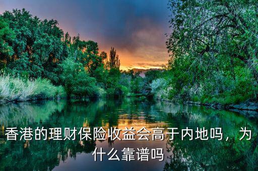 香港的理財保險收益會高于內地嗎，為什么靠譜嗎