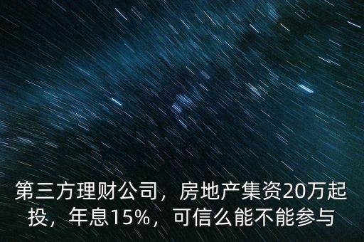 第三方理財(cái)公司，房地產(chǎn)集資20萬(wàn)起投，年息15%，可信么能不能參與