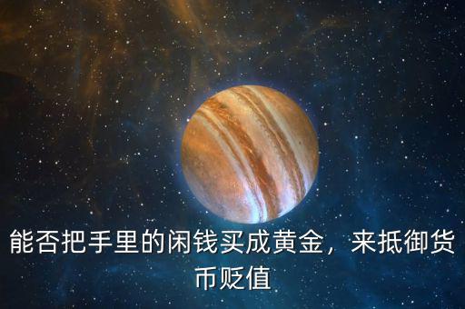 能否把手里的閑錢買成黃金，來(lái)抵御貨幣貶值