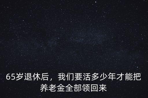 65歲退休后，我們要活多少年才能把養(yǎng)老金全部領(lǐng)回來