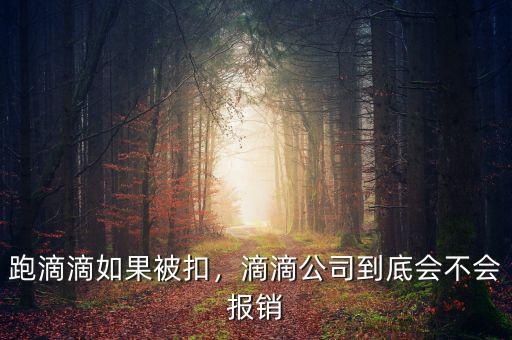 跑滴滴如果被扣，滴滴公司到底會不會報(bào)銷