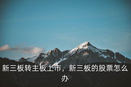 新三板轉(zhuǎn)主板上市，新三板的股票怎么辦