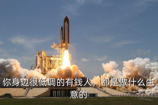 你身邊很低調(diào)的有錢人，都是做什么生意的