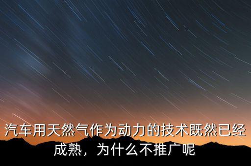 汽車用天然氣作為動(dòng)力的技術(shù)既然已經(jīng)成熟，為什么不推廣呢