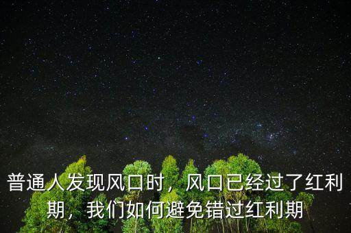 普通人發(fā)現(xiàn)風(fēng)口時(shí)，風(fēng)口已經(jīng)過(guò)了紅利期，我們?nèi)绾伪苊忮e(cuò)過(guò)紅利期