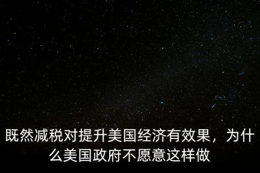 既然減稅對(duì)提升美國(guó)經(jīng)濟(jì)有效果，為什么美國(guó)政府不愿意這樣做