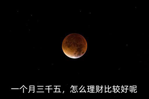 一個(gè)月三千五，怎么理財(cái)比較好呢