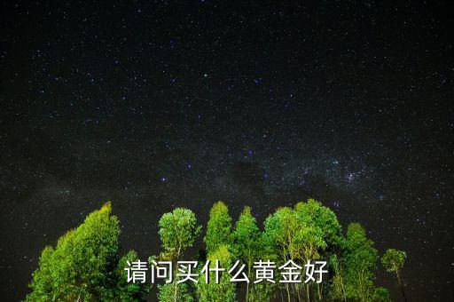 請(qǐng)問(wèn)買(mǎi)什么黃金好