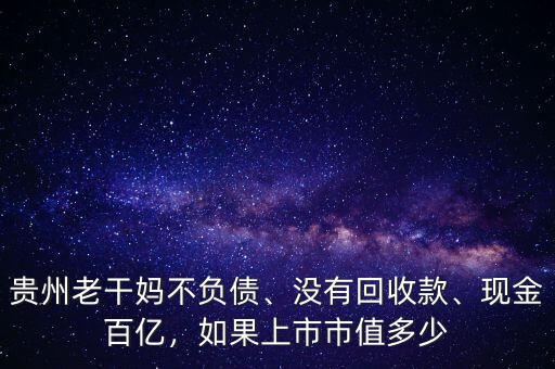 貴州老干媽不負債、沒有回收款、現(xiàn)金百億，如果上市市值多少