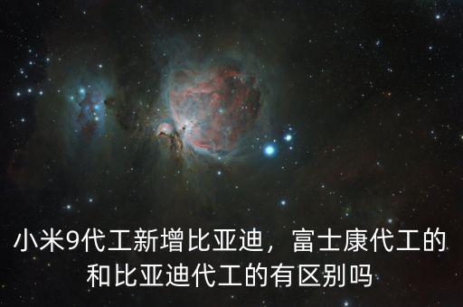小米9代工新增比亞迪，富士康代工的和比亞迪代工的有區(qū)別嗎