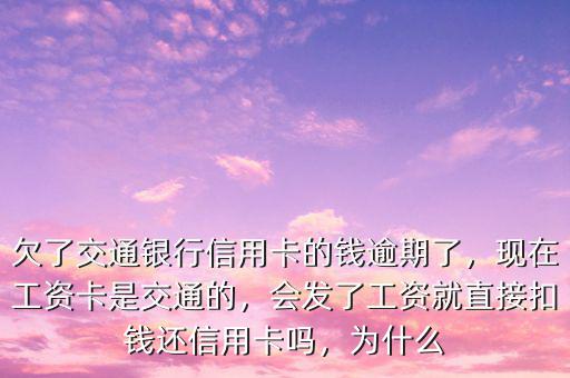 欠了交通銀行信用卡的錢逾期了，現(xiàn)在工資卡是交通的，會(huì)發(fā)了工資就直接扣錢還信用卡嗎，為什么