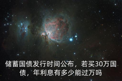 儲蓄國債發(fā)行時間公布，若買30萬國債，年利息有多少能過萬嗎