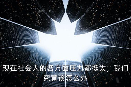 現(xiàn)在社會人的各方面壓力都挺大，我們究竟該怎么辦