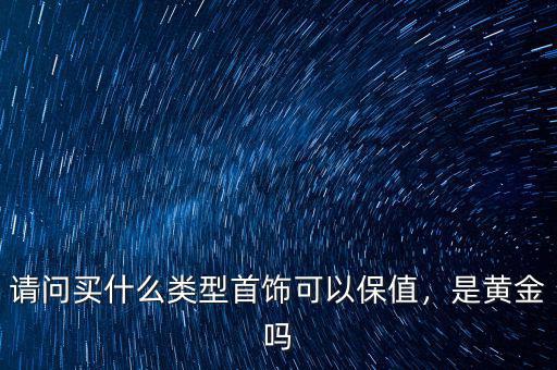 請問買什么類型首飾可以保值，是黃金嗎