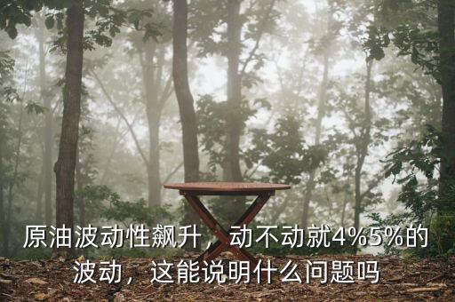原油波動性飆升，動不動就4%5%的波動，這能說明什么問題嗎