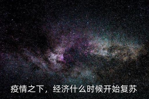 疫情之下，經(jīng)濟(jì)什么時(shí)候開(kāi)始復(fù)蘇