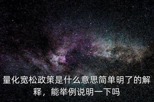 量化寬松政策是什么意思簡(jiǎn)單明了的解釋，能舉例說(shuō)明一下嗎