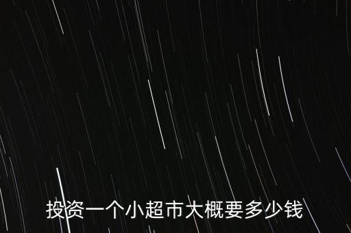投資一個(gè)小超市大概要多少錢