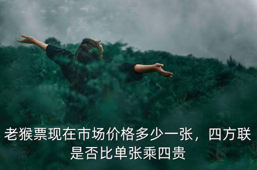 老猴票現(xiàn)在市場(chǎng)價(jià)格多少一張，四方聯(lián)是否比單張乘四貴