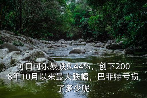 可口可樂暴跌8.44%，創(chuàng)下2008年10月以來最大跌幅，巴菲特虧損了多少呢