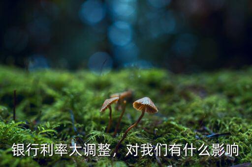 銀行利率大調(diào)整，對(duì)我們有什么影響