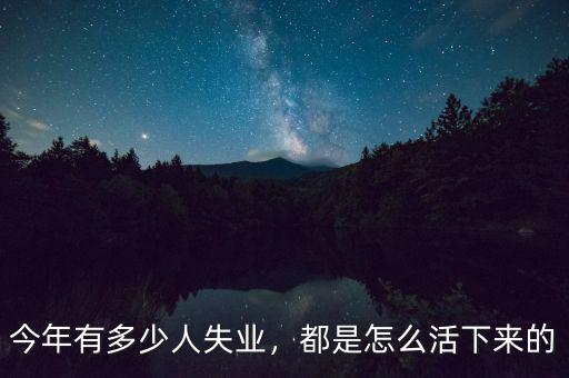 今年有多少人失業(yè)，都是怎么活下來的