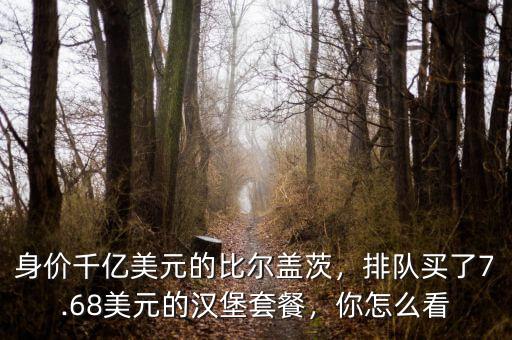 身價(jià)千億美元的比爾蓋茨，排隊(duì)買了7.68美元的漢堡套餐，你怎么看