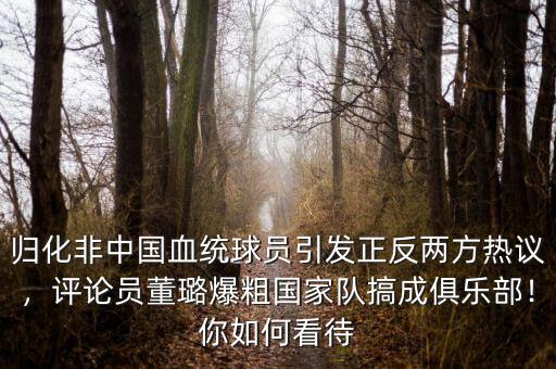 歸化非中國血統(tǒng)球員引發(fā)正反兩方熱議，評論員董璐爆粗國家隊(duì)搞成俱樂部！你如何看待