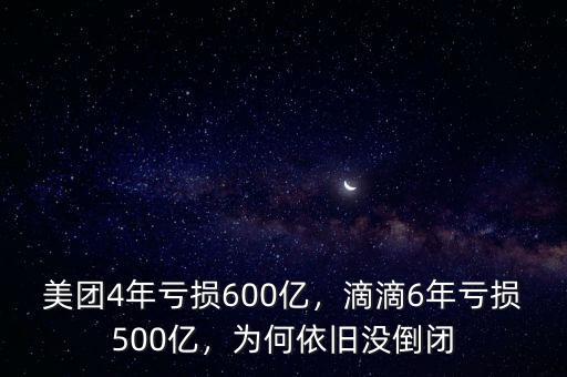 美團(tuán)4年虧損600億，滴滴6年虧損500億，為何依舊沒(méi)倒閉