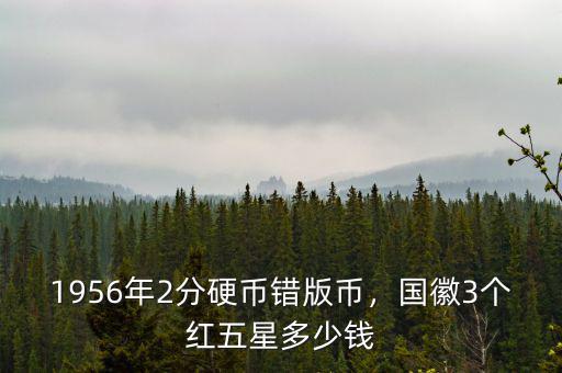 1956年2分硬幣錯(cuò)版幣，國(guó)徽3個(gè)紅五星多少錢