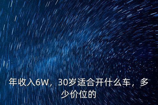 年收入6W，30歲適合開什么車，多少價位的