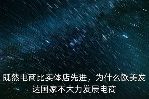 既然電商比實體店先進，為什么歐美發(fā)達國家不大力發(fā)展電商
