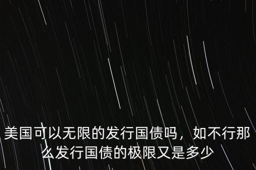 美國(guó)可以無限的發(fā)行國(guó)債嗎，如不行那么發(fā)行國(guó)債的極限又是多少