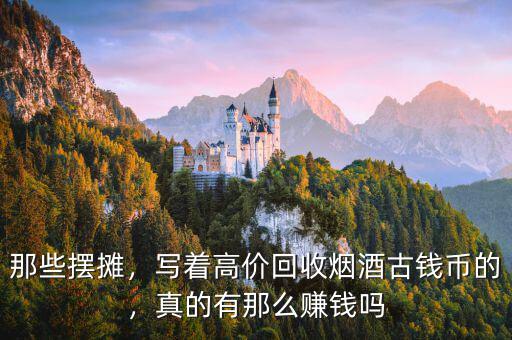 那些擺攤，寫著高價(jià)回收煙酒古錢幣的，真的有那么賺錢嗎