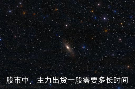 股市中，主力出貨一般需要多長(zhǎng)時(shí)間