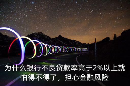 為什么銀行不良貸款率高于2%以上就怕得不得了，擔心金融風險