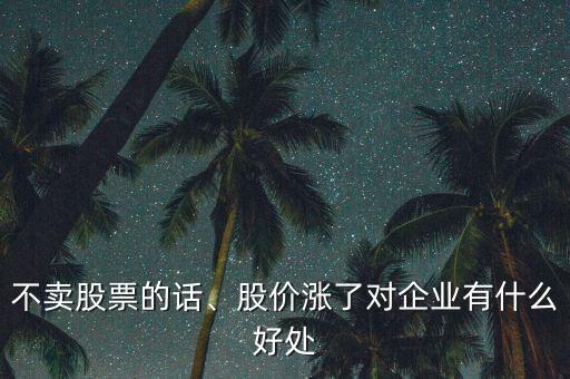 不賣股票的話、股價(jià)漲了對(duì)企業(yè)有什么好處