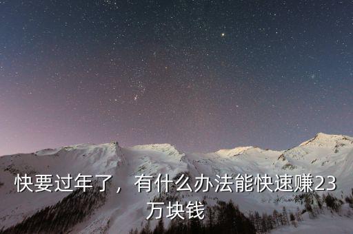 快要過年了，有什么辦法能快速賺23萬塊錢