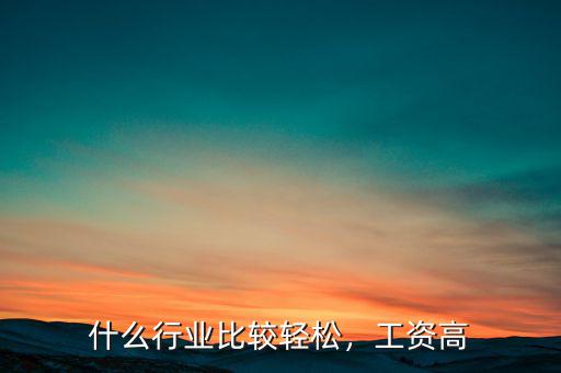 什么行業(yè)比較輕松，工資高