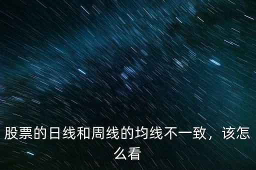 股票的日線和周線的均線不一致，該怎么看