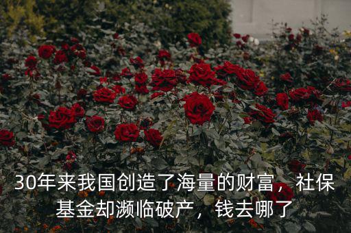 30年來我國創(chuàng)造了海量的財(cái)富，社保基金卻瀕臨破產(chǎn)，錢去哪了