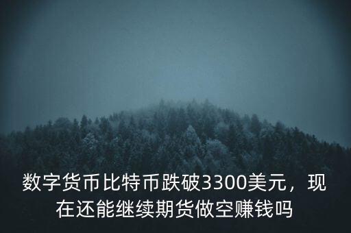 數(shù)字貨幣比特幣跌破3300美元，現(xiàn)在還能繼續(xù)期貨做空賺錢嗎