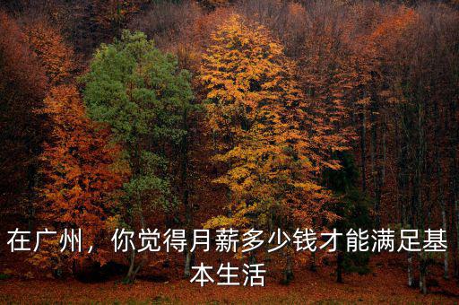 在廣州，你覺得月薪多少錢才能滿足基本生活