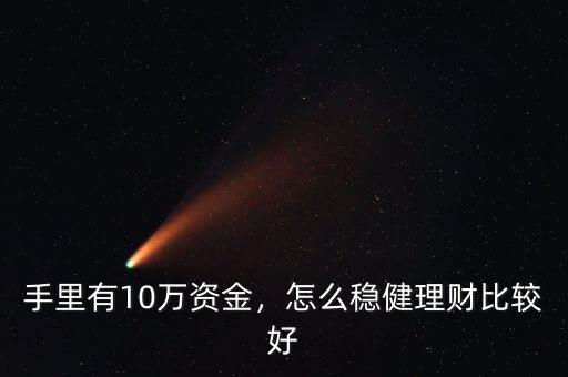 手里有10萬資金，怎么穩(wěn)健理財比較好