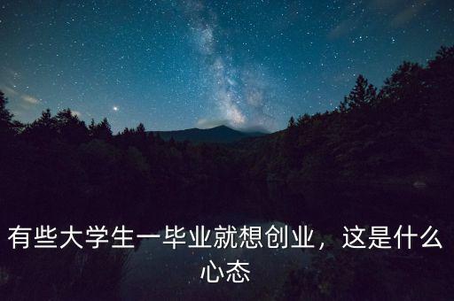 有些大學(xué)生一畢業(yè)就想創(chuàng)業(yè)，這是什么心態(tài)