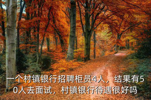 一個村鎮(zhèn)銀行招聘柜員4人，結(jié)果有50人去面試，村鎮(zhèn)銀行待遇很好嗎