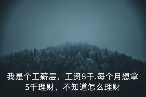 我是個(gè)工薪層，工資8千.每個(gè)月想拿5千理財(cái)，不知道怎么理財(cái)