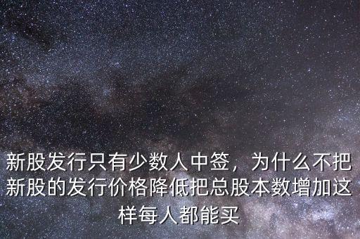 新股發(fā)行只有少數(shù)人中簽，為什么不把新股的發(fā)行價(jià)格降低把總股本數(shù)增加這樣每人都能買