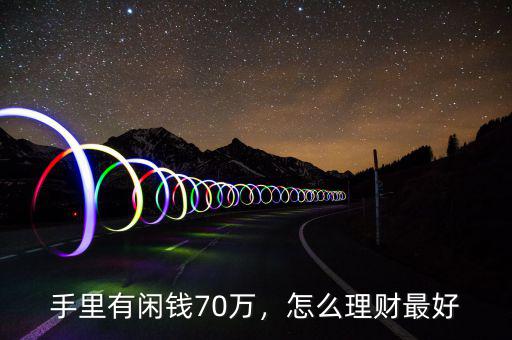手里有閑錢70萬(wàn)，怎么理財(cái)最好
