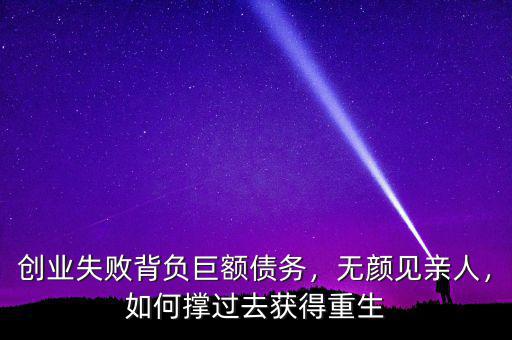 創(chuàng)業(yè)失敗背負巨額債務(wù)，無顏見親人，如何撐過去獲得重生